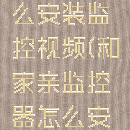 和家亲怎么安装监控视频(和家亲监控器怎么安装视频)