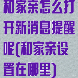 和家亲怎么打开新消息提醒呢(和家亲设置在哪里)