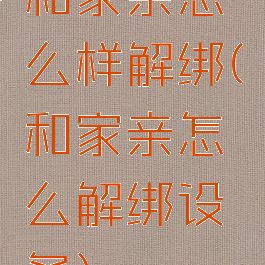 和家亲怎么样解绑(和家亲怎么解绑设备)