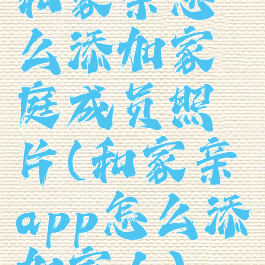 和家亲怎么添加家庭成员照片(和家亲app怎么添加家人)