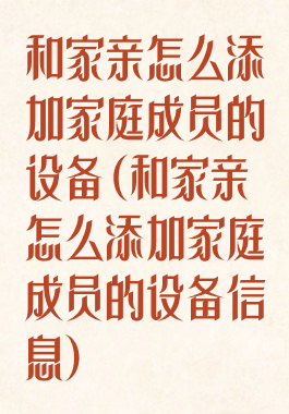 和家亲怎么添加家庭成员的设备(和家亲怎么添加家庭成员的设备信息)