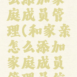 和家亲怎么添加家庭成员管理(和家亲怎么添加家庭成员管理员信息)