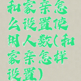 和家亲怎么设置使用人数(和家亲怎样设置)