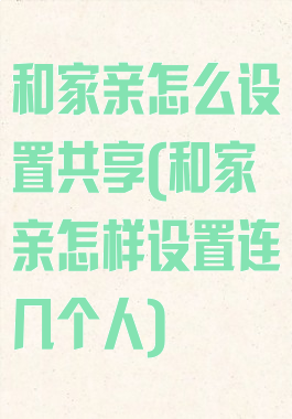 和家亲怎么设置共享(和家亲怎样设置连几个人)