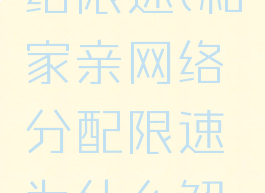 和家亲怎么解除网络限速(和家亲网络分配限速为什么解除了还是连不上网)