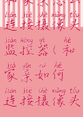 和家亲怎么连接摄像头监控器(和家亲如何连接摄像头)