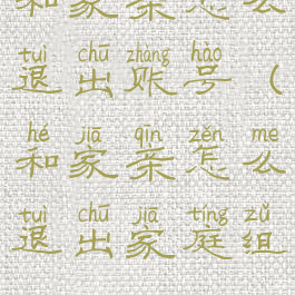 和家亲怎么退出账号(和家亲怎么退出家庭组)