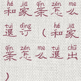 和家亲怎么退订(和家亲怎么退出)