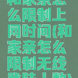 和家亲怎么限制上网时间(和家亲怎么限制无线登陆人数)