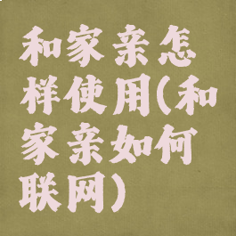 和家亲怎样使用(和家亲如何联网)