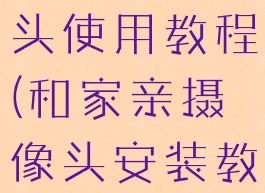和家亲摄像头使用教程(和家亲摄像头安装教程)