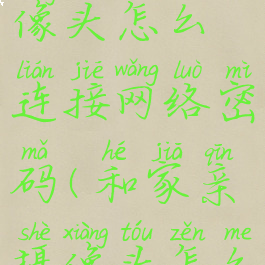 和家亲摄像头怎么连接网络密码(和家亲摄像头怎么添加设备)