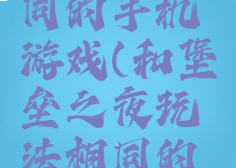 和堡垒之夜玩法相同的手机游戏(和堡垒之夜玩法相同的手机游戏推荐)