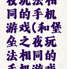 和堡垒之夜玩法相同的手机游戏(和堡垒之夜玩法相同的手机游戏有哪些)