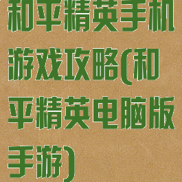 和平精英手机游戏攻略(和平精英电脑版手游)
