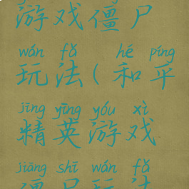 和平精英游戏僵尸玩法(和平精英游戏僵尸玩法技巧)