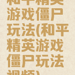 和平精英游戏僵尸玩法(和平精英游戏僵尸玩法视频)