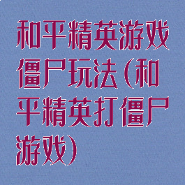 和平精英游戏僵尸玩法(和平精英打僵尸游戏)
