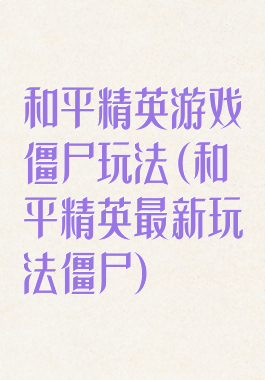 和平精英游戏僵尸玩法(和平精英最新玩法僵尸)