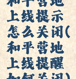 和平营地上线提示怎么关闭(和平营地上线提醒如何关闭)