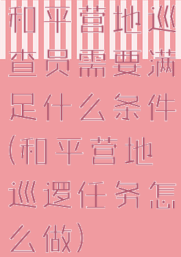 和平营地巡查员需要满足什么条件(和平营地巡逻任务怎么做)