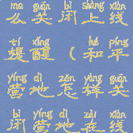 和平营地怎么关闭上线提醒(和平营地怎样关闭营地在线显示)