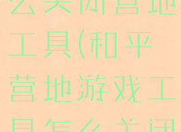 和平营地怎么关闭营地工具(和平营地游戏工具怎么关闭)