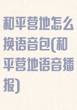 和平营地怎么换语音包(和平营地语音播报)