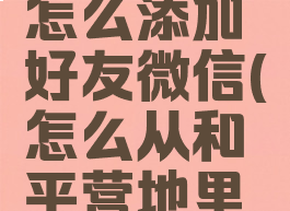 和平营地怎么添加好友微信(怎么从和平营地里加好友)