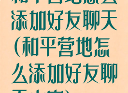 和平营地怎么添加好友聊天(和平营地怎么添加好友聊天内容)