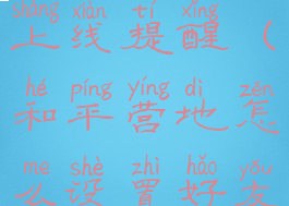 和平营地怎么设置好友上线提醒(和平营地怎么设置好友上线提醒功能)