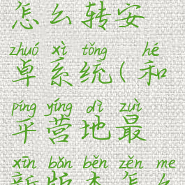 和平营地怎么转安卓系统(和平营地最新版本怎么转区)