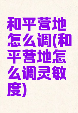 和平营地怎么调(和平营地怎么调灵敏度)