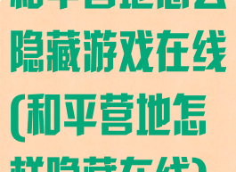 和平营地怎么隐藏游戏在线(和平营地怎样隐藏在线)