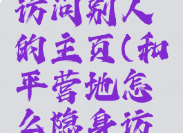 和平营地怎么隐身访问别人的主页(和平营地怎么隐身访问别人的主页啊)