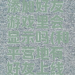 和平营地添加好友游戏里会显示吗(和平营地有好友上线提醒吗)