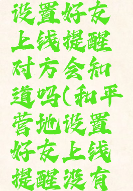 和平营地设置好友上线提醒对方会知道吗(和平营地设置好友上线提醒没有用)