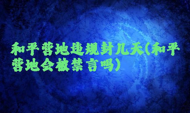 和平营地违规封几天(和平营地会被禁言吗)