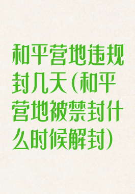 和平营地违规封几天(和平营地被禁封什么时候解封)