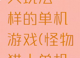 和怪物猎人玩法一样的单机游戏(怪物猎人单机好玩吗)