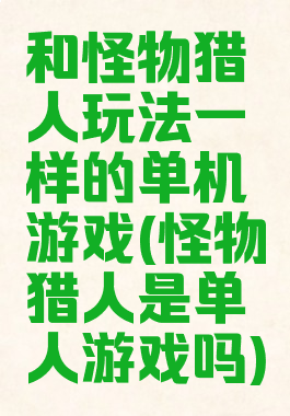 和怪物猎人玩法一样的单机游戏(怪物猎人是单人游戏吗)