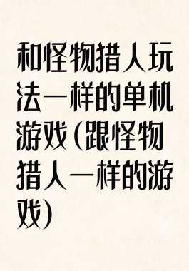 和怪物猎人玩法一样的单机游戏(跟怪物猎人一样的游戏)