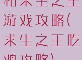 和求生之王游戏攻略(求生之王吃鸡攻略)