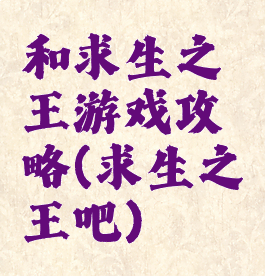 和求生之王游戏攻略(求生之王吧)
