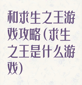 和求生之王游戏攻略(求生之王是什么游戏)