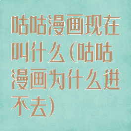 咕咕漫画现在叫什么(咕咕漫画为什么进不去)