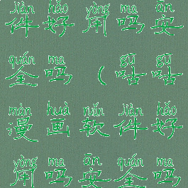 咕咕漫画软件好用吗安全吗(咕咕漫画软件好用吗安全吗知乎)