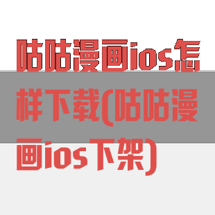 咕咕漫画ios怎样下载(咕咕漫画ios下架)