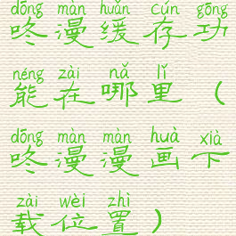 咚漫缓存功能在哪里(咚漫漫画下载位置)