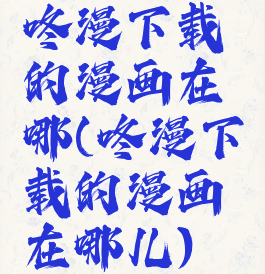 咚漫下载的漫画在哪(咚漫下载的漫画在哪儿)